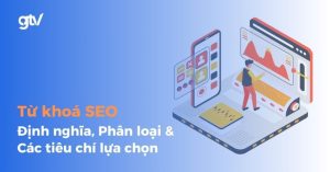 Từ khoá SEO: Định nghĩa, Phân loại và Tiêu chí lựa chọn