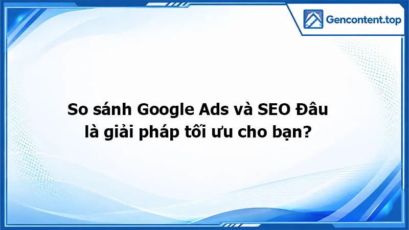 So sánh Google Ads và SEO